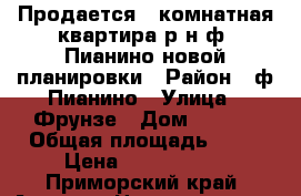  Продается 1 комнатная квартира р-н ф. Пианино новой планировки › Район ­ ф.Пианино › Улица ­ Фрунзе › Дом ­ 10/1 › Общая площадь ­ 34 › Цена ­ 2 300 000 - Приморский край, Артем г. Недвижимость » Квартиры продажа   